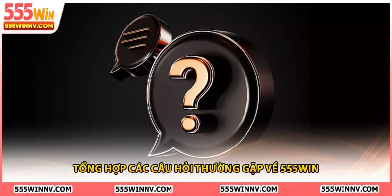 Tổng hợp các câu hỏi thường gặp về 555win